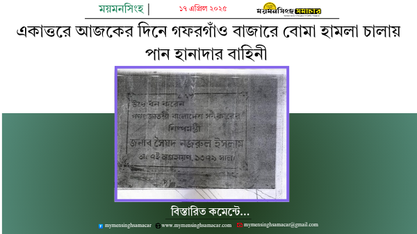 একাত্তরে আজকের দিনে গফরগাঁও বাজারে বোমা হামলা চালায় পান হানাদার বাহিনী